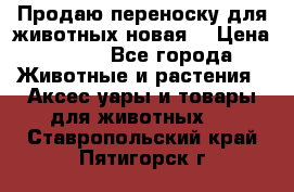 Продаю переноску для животных новая! › Цена ­ 500 - Все города Животные и растения » Аксесcуары и товары для животных   . Ставропольский край,Пятигорск г.